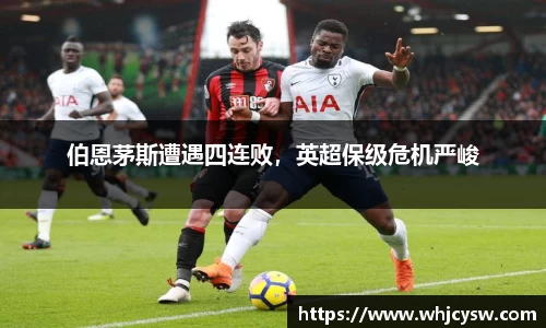 伯恩茅斯遭遇四连败,英超保级危机严峻