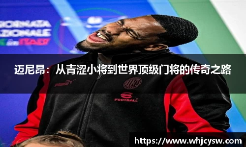 迈尼昂：从青涩小将到世界顶级门将的传奇之路