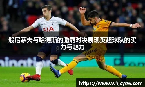 般尼茅夫与哈德斯的激烈对决展现英超球队的实力与魅力