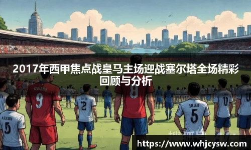 2017年西甲焦点战皇马主场迎战塞尔塔全场精彩回顾与分析