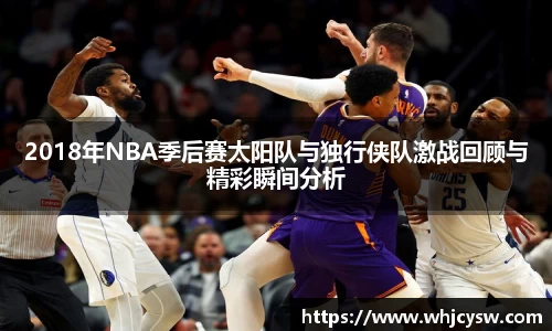 2018年NBA季后赛太阳队与独行侠队激战回顾与精彩瞬间分析